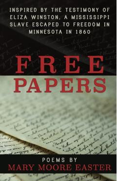 Free Papers: inspired by the testimony of Eliza Winston, a Mississippi slave freed in Minnesota in 1860 - Mary Moore Easter
