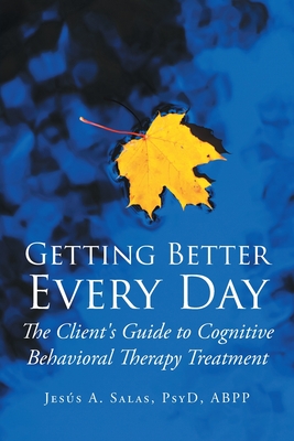 Getting Better Everyday: The Client's Guide to Cognitive Behavioral Therapy Treatment - Jesis A. Salas Psyd Abpp