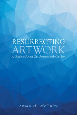 Resurrecting Artwork: A Guide to Acting Out Artwork with Children - Susan H. Mcguire