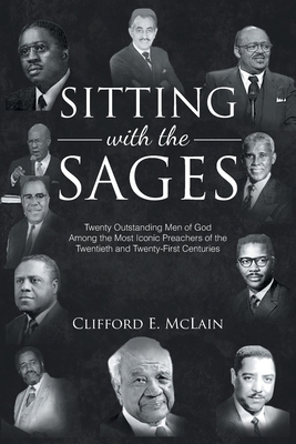 Sitting With The Sages: Twenty Outstanding Men of God Among the Most Iconic Preachers of the Twentieth and Twenty-First Centuries - Clifford E. Mclain