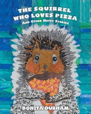 The Squirrel Who Loves Pizza and Other Nutty Stories - Bonita Durham