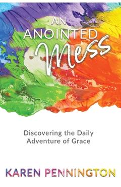 Coperta cărții 'An Anointed Mess: Discovering the Daily Adventure of Grace - Karen Pennington'