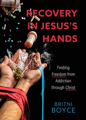 Recovery in Jesus's Hands: Finding Freedom from Addiction through Christ - Britni Boyce