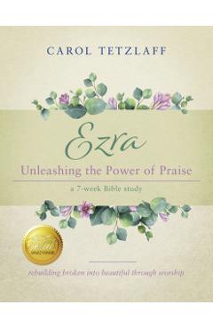 Ezra Unleashing the Power of Praise: A 7-week Bible study - Carol Tetzlaff