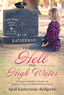 Through Hell And High Water: A Police Widow's Story Of Tragic Loss And Redeeming Love - April Katherman- Redgrave