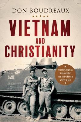 Vietnam and Christianity: A Vietnam Veteran's Transformation from Army Soldier to Warrior of God - Don Boudreaux