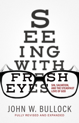 Seeing With Fresh Eyes: Sin, Salvation, and the Steadfast Love of God - John W. Bullock