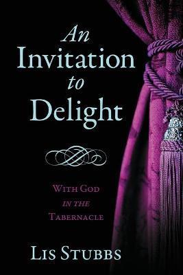 An Invitation to Delight: With God in the Tabernacle - Lis Stubbs