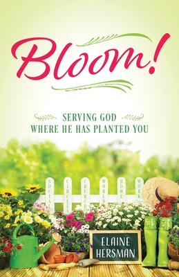 Bloom! Serving God Where He Has Planted You - Elaine Hersman