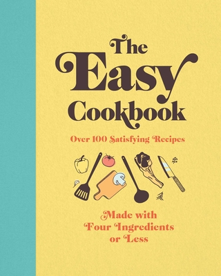 The Easy Cookbook: Over 100 Satisfying Recipes Made with Four Ingredients or Less - Editors Of Cider Mill Press