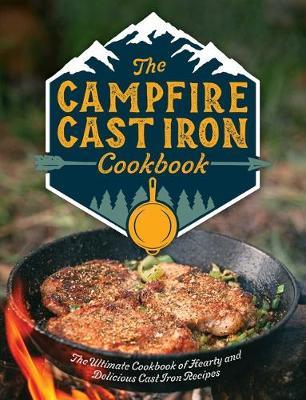 The Campfire Cast Iron Cookbook: The Ultimate Cookbook of Hearty and Delicious Cast Iron Recipes - Editors Of Cider Mill Press
