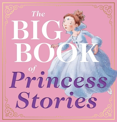 The Big Book of Princess Stories: 10 Favorite Fables, from Cinderella to Rapunzel - Editors Of Applesauce Press