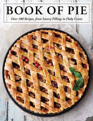 The Book of Pie: Over 100 Recipes, from Savory Fillings to Flaky Crusts - Cider Mill Press