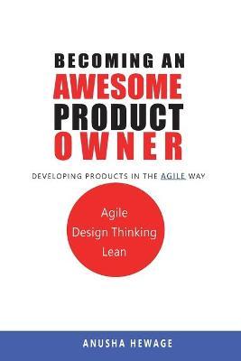 Becoming an Awesome Product Owner: Developing Products in the Agile Way - Anusha Hewage