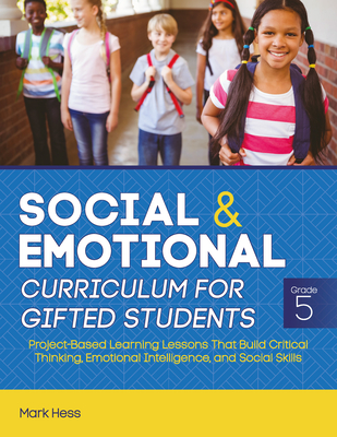 Social and Emotional Curriculum for Gifted Students: Grade 5, Project-Based Learning Lessons That Build Critical Thinking, Emotional Intelligence, and - Mark Hess