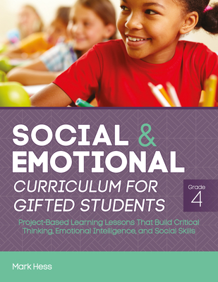 Social and Emotional Curriculum for Gifted Students: Grade 4, Project-Based Learning Lessons That Build Critical Thinking, Emotional Intelligence, and - Mark Hess
