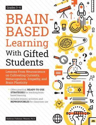 Brain-Based Learning with Gifted Students (Grades 3-6): Lessons from Neuroscience on Cultivating Curiosity, Metacognition, Empathy, and Brain Plastici - Kathryn Fishman-weaver