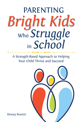 Parenting Bright Kids Who Struggle in School: A Strength-Based Approach to Helping Your Child Thrive and Succeed - Dewey Rosetti