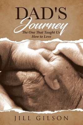 Dad's Journey: The One That Taught Us How to Love - Jill A. Gilson