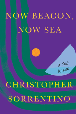 Now Beacon, Now Sea: A Son's Memoir - Christopher Sorrentino