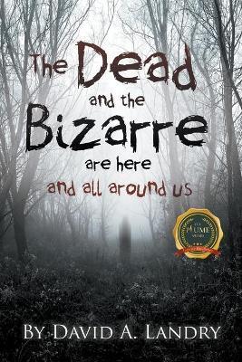 The Dead and the Bizarre are here and all around us - David A. Landry