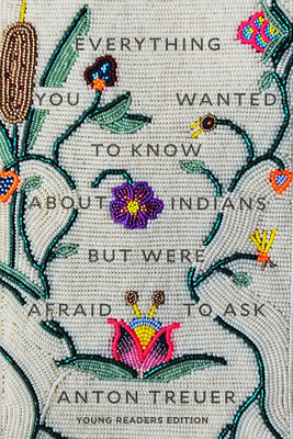 Everything You Wanted to Know about Indians But Were Afraid to Ask: Young Readers Edition - Anton Treuer