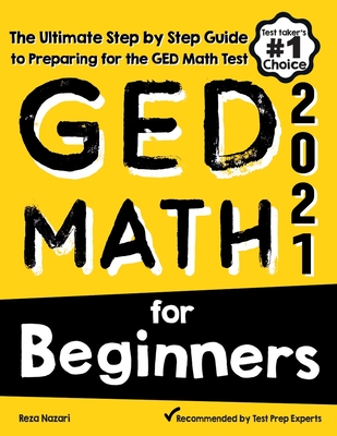 GED Math for Beginners: The Ultimate Step by Step Guide to Preparing for the GED Math Test - Reza Nazari