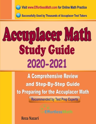 Accuplacer Math Study Guide 2020 - 2021: A Comprehensive Review and Step-By-Step Guide to Preparing for the Accuplacer Math - Reza Nazari