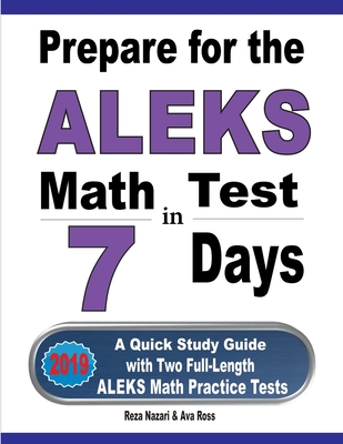 Prepare for the ALEKS Math Test in 7 Days: A Quick Study Guide with Two Full-Length ALEKS Math Practice Tests - Reza Nazari