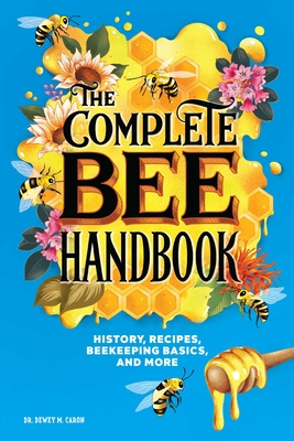 The Complete Bee Handbook: History, Recipes, Beekeeping Basics, and More - Dewey M. Caron