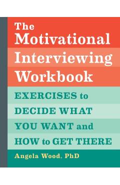 The Motivational Interviewing Workbook: Exercises to Decide What You Want and How to Get There - Angela Wood