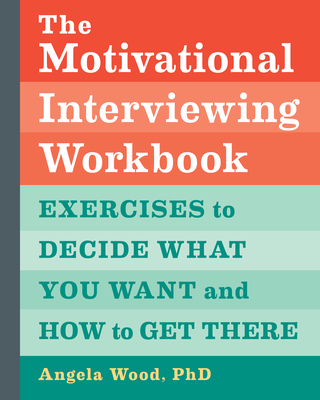 The Motivational Interviewing Workbook: Exercises to Decide What You Want and How to Get There - Angela Wood