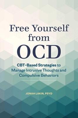 Free Yourself from Ocd: Cbt-Based Strategies to Manage Intrusive Thoughts and Compulsive Behaviors - Jonah Lakin