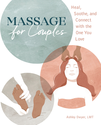 Massage for Couples: Heal, Soothe, and Connect with the One You Love - Ashley Dwyer