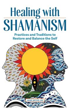 Poza produsului Healing with Shamanism: Practices and Traditions to Restore and Balance the Self - Jaime Meyer