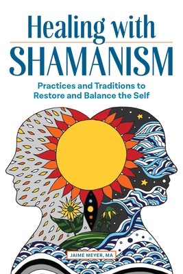 Healing with Shamanism: Practices and Traditions to Restore and Balance the Self - Jaime Meyer
