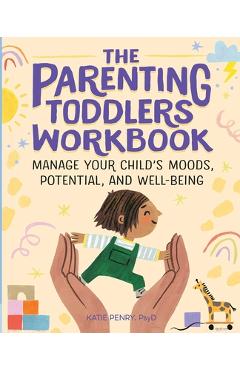 Poza produsului The Parenting Toddlers Workbook: Manage Your Child's Moods, Potential, and Well-Being - Katie Penry