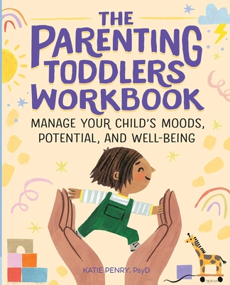 The Parenting Toddlers Workbook: Manage Your Child's Moods, Potential, and Well-Being - Katie Penry