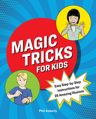 Magic Tricks for Kids: Easy Step-By-Step Instructions for 25 Amazing Illusions - Phil Ackerly