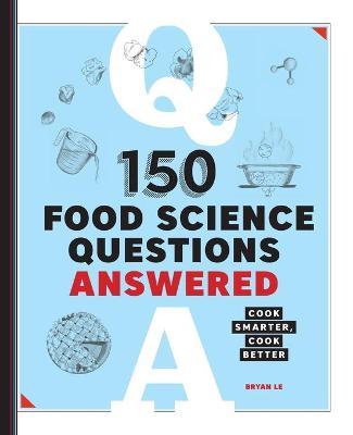150 Food Science Questions Answered: Cook Smarter, Cook Better - Bryan Le