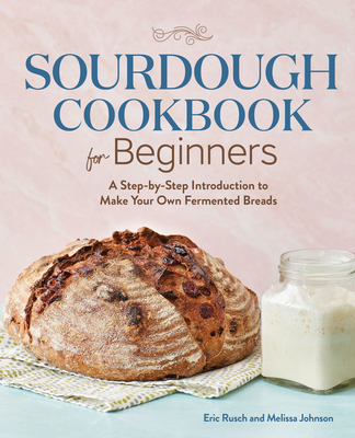 Sourdough Cookbook for Beginners: A Step by Step Introduction to Make Your Own Fermented Breads - Eric Rusch