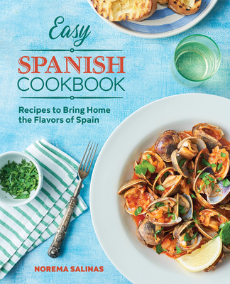 Easy Spanish Cookbook: Recipes to Bring Home the Flavors of Spain - Norema Salinas