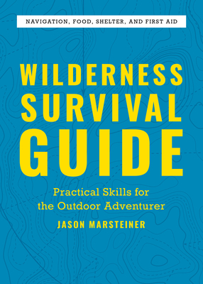 Wilderness Survival Guide: Practical Skills for the Outdoor Adventurer - Jason Marsteiner