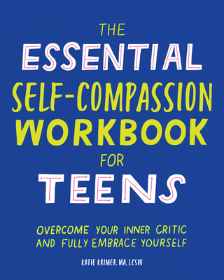 The Essential Self Compassion Workbook for Teens: Overcome Your Inner Critic and Fully Embrace Yourself - Katie Krimer