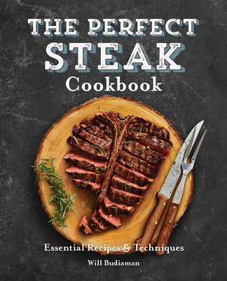 The Perfect Steak Cookbook: Essential Recipes and Techniques - Will Budiaman