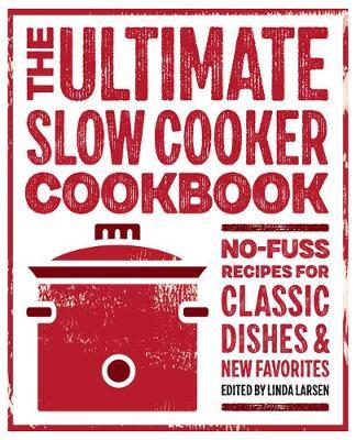 The Ultimate Slow Cooker Cookbook: No-Fuss Recipes for Classic Dishes and New Favorites - Linda Larsen