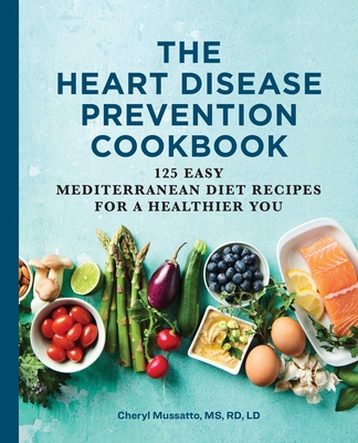 The Heart Disease Prevention Cookbook: 125 Easy Mediterranean Diet Recipes for a Healthier You - Cheryl Mussatto