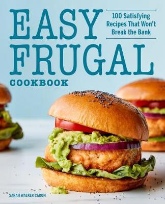 Easy Frugal Cookbook: 100 Satisfying Recipes That Won't Break the Bank - Sarah Walker Caron