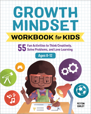 Growth Mindset Workbook for Kids: 55 Fun Activities to Think Creatively, Solve Problems, and Love Learning - Peyton Curley