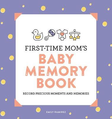 First-Time Mom's Baby Memory Book: Record Precious Moments and Memories - Emily Ramirez